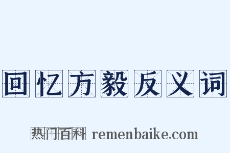回忆方毅反义词是什么意思的图片